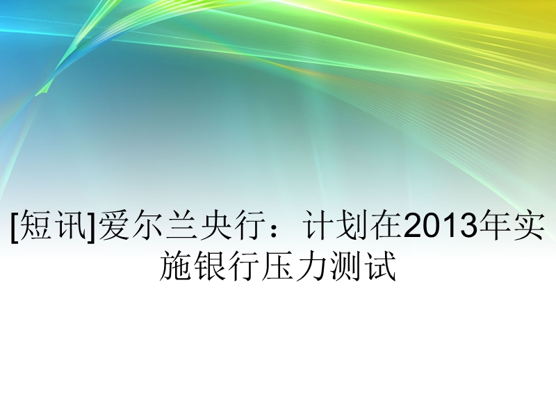 [短讯]爱尔兰央行：计划在2013年实施银行压力测试.ppt_第1页