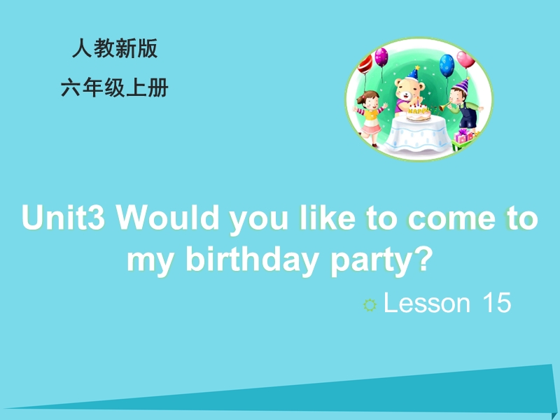 2017六年级英语上册 unit 3 would you like to come to my birthday party（lesson 15）教学课件 人教精通版.ppt_第1页