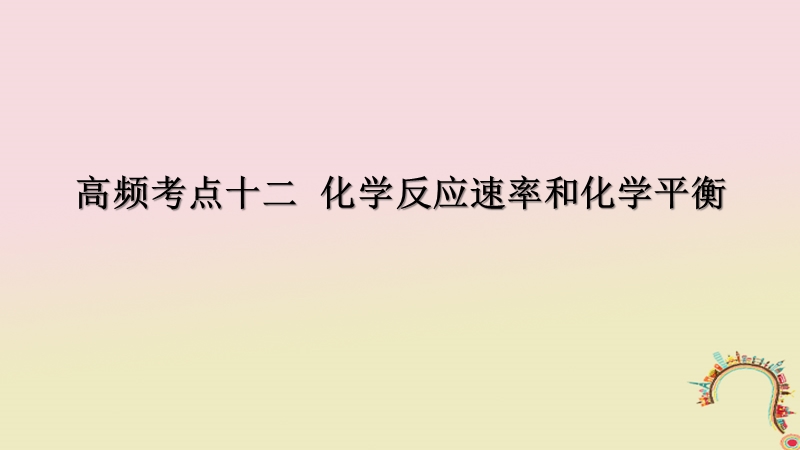 2018届高考化学二轮复习 高频考点精讲 高频考点12 化学反应速率和化学平衡课件.ppt_第1页