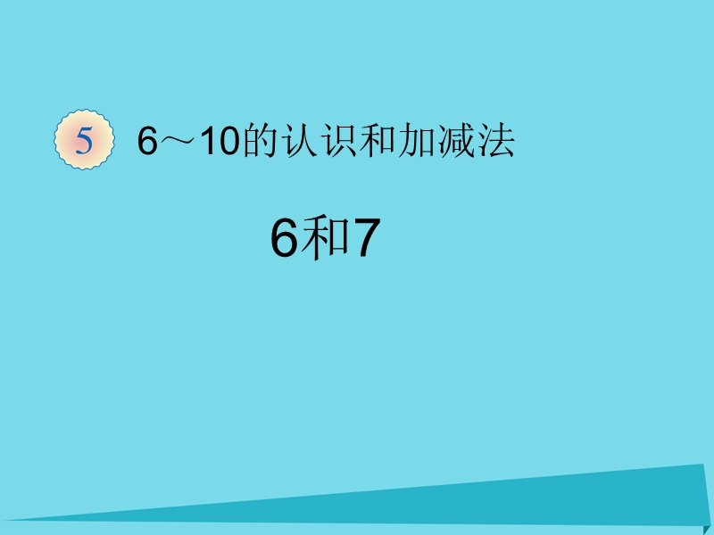 2017年秋一年级数学上册 第5单元 6-10的认识和加减法（6和7）课件1 新人教版.ppt_第1页