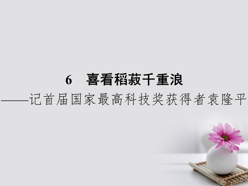 2017_2018学年高中语文6喜看稻菽千重浪_记首届国家最高科技奖获得者袁隆平课件粤教版必修52.ppt_第1页