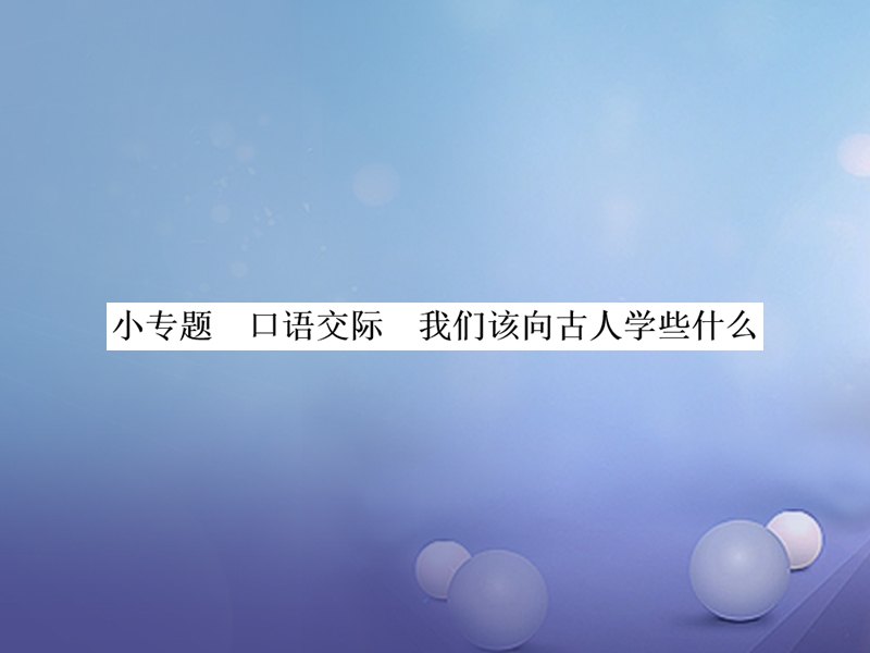 2017秋八年级语文上册 小专题 口语交际 我们该向古人学些什么习题课件 语文版.ppt_第1页