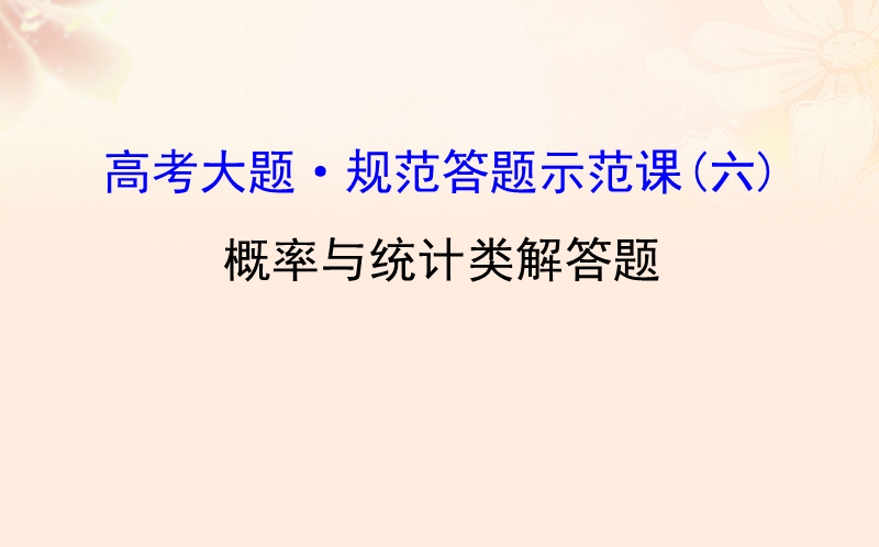 2017年高三数学二轮复习高考大题&#8226;规范答题示范课（六）概率与统计类解答题课件理新人教版.ppt_第1页