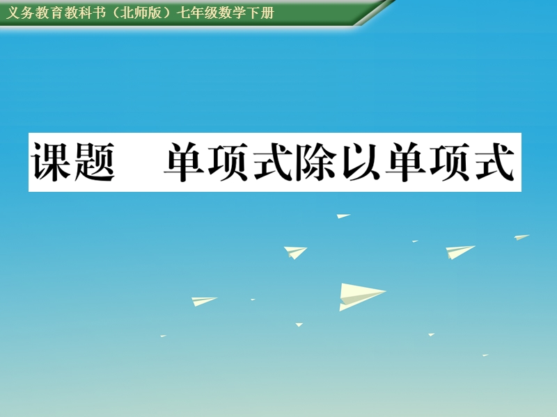 2017七年级数学下册 1 整式的乘除 课题十三 单项式除以单项式课件 （新版）北师大版.ppt_第1页