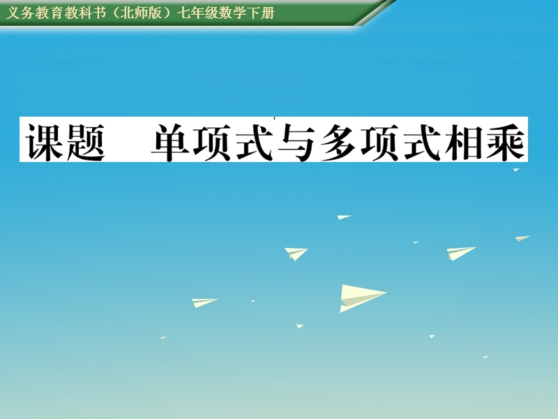 2017七年级数学下册 1 整式的乘除 课题七 单项式与多项式相乘课件 （新版）北师大版.ppt_第1页