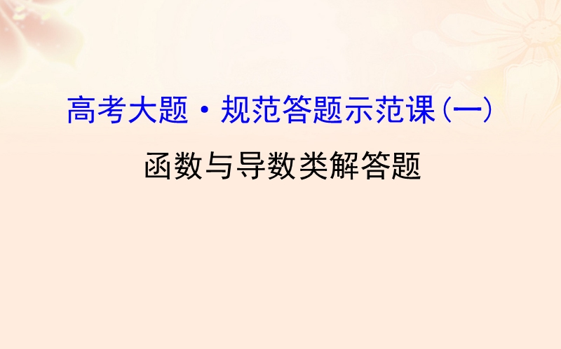 2017年高三数学二轮复习高考大题&#8226;规范答题示范课（一）函数与导数类解答题课件理新人教版.ppt_第1页