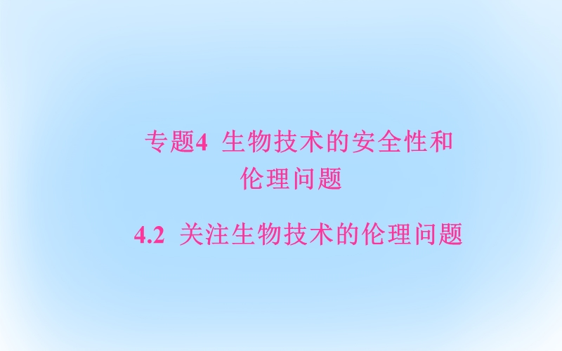 2017年高中生物专题4生物技术的安全性和伦理问题4.2关注生物技术的伦理问题课件新人教版选修3.ppt_第1页