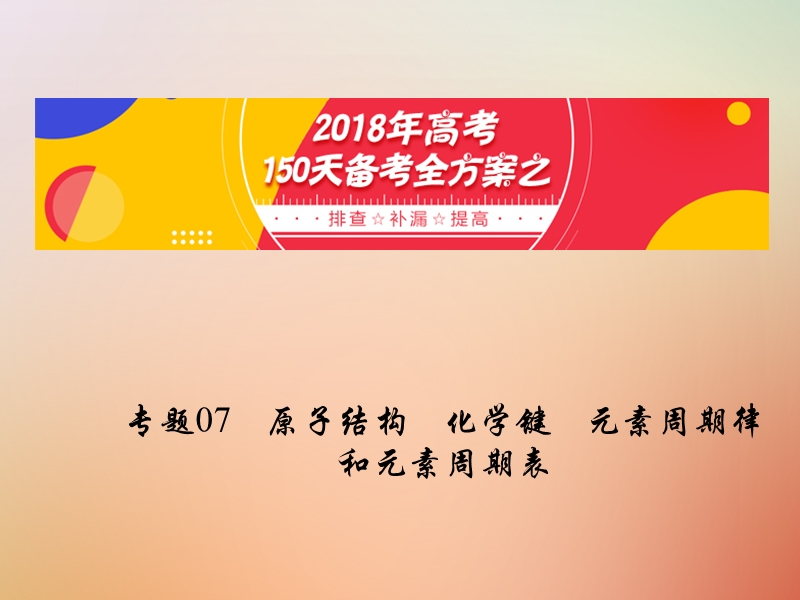 备考2018年高考化学150天全方案之排查补漏提高 专题07 原子结构化学键元素周期律和元素周期表课件.ppt_第1页