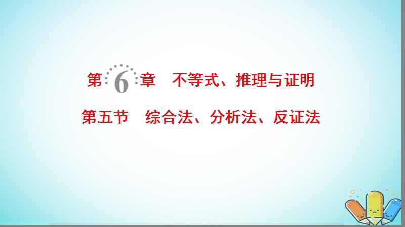 2019年高考数学一轮复习第6章不等式推理与证明第5节综合法分析法反证法课件理北师大版.ppt_第1页