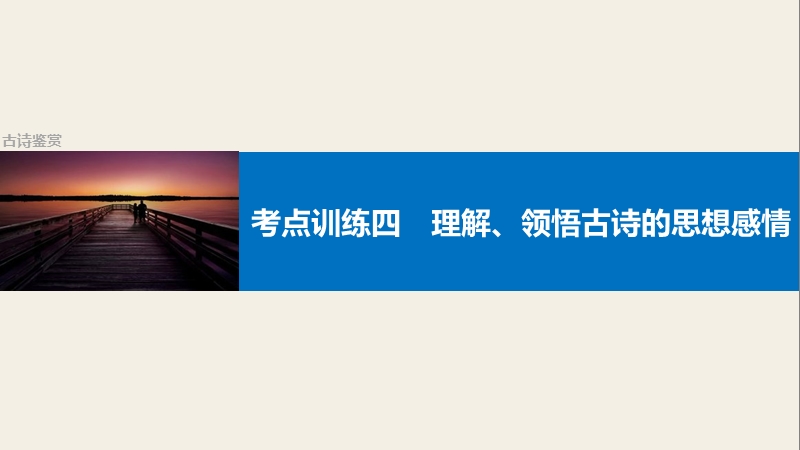 【步步高】2017版高考语文人教版（全国）一轮复习课件：古诗鉴赏  考点训练四理解、领悟古诗的思想感情.ppt_第1页