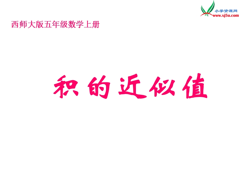 2017秋（西师大版）五年级数学上册 第一单元 小数乘法《积的近似值》课件1.ppt_第1页