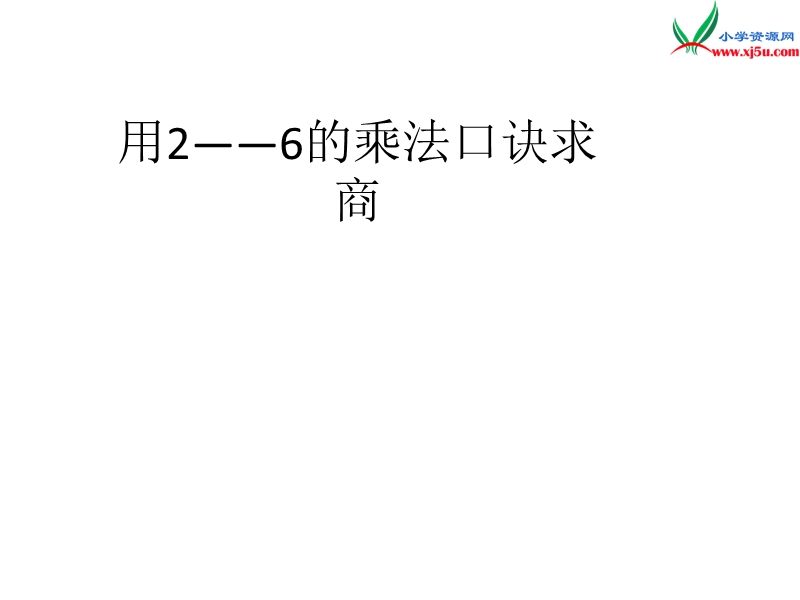 （人教新课标版）2016春二年级数学下册 2《表内除法（一）》用2-6的乘法口诀求商课件2.ppt_第1页