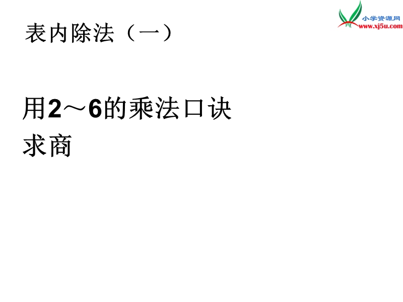 （人教新课标版）2016春二年级数学下册 2《表内除法（一）》用2-6的乘法口诀求商课件4.ppt_第1页