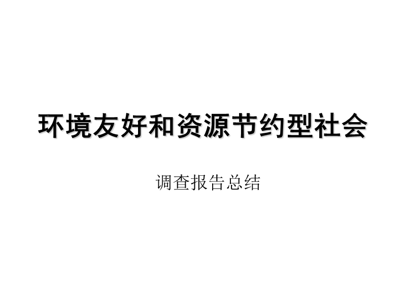 环境友好型 资源节约型社会的调查报告总结.ppt_第1页