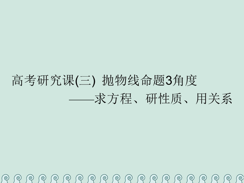 （全国通用版）2019版高考数学一轮复习 第十四单元 椭圆、双曲线、抛物线 高考研究课（三）抛物线命题3角度——求方程、研性质、用关系课件 理.ppt_第1页