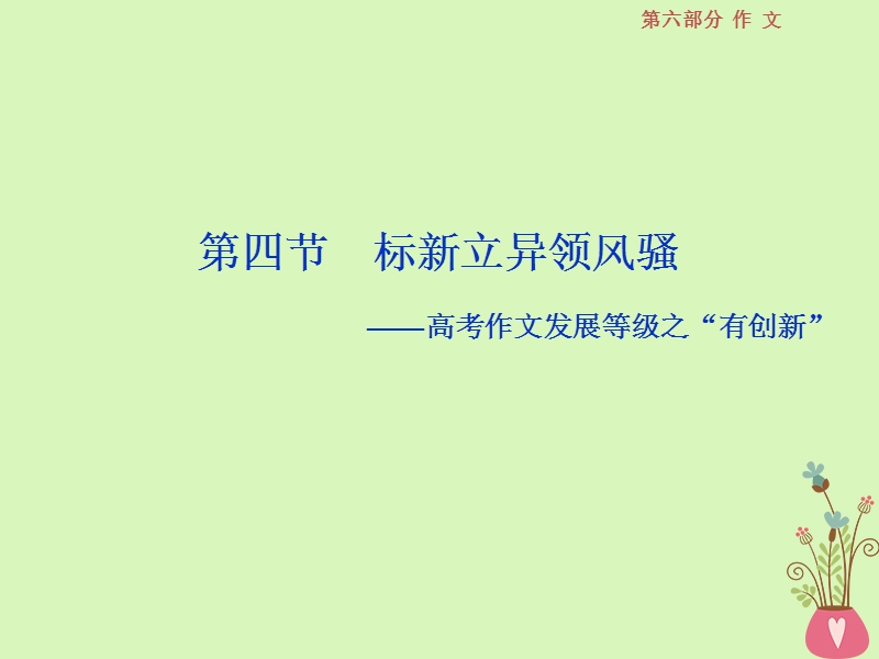 2019届高考语文一轮复习 第六部分 作文 第四章“一点独到”放光彩发展等级专攻篇 4 第四节 标新立异领风骚-高考作文发展等级之“有创新”课件 苏教版.ppt_第1页