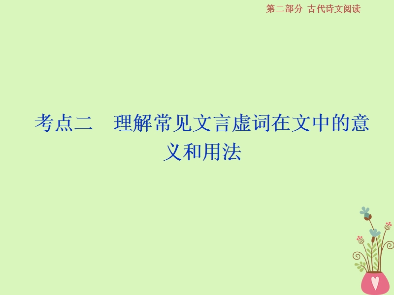 2019届高考语文一轮复习 第二部分 古代诗文阅读 专题一 文言文阅读 4 考点二 理解常见文言虚词在文中的意义和用法课件 苏教版.ppt_第1页