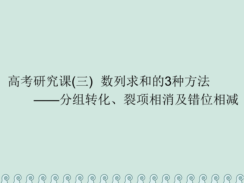 （全国通用版）2019版高考数学一轮复习 第八单元 数列 高考研究课（三）数列求和的3种方法——分组转化、裂项相消及错位相减课件 理.ppt_第1页