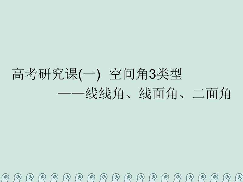 （全国通用版）2019版高考数学一轮复习 第十二单元 空间向量 高考研究课（一）空间角3类型——线线角、线面角、二面角课件 理.ppt_第1页