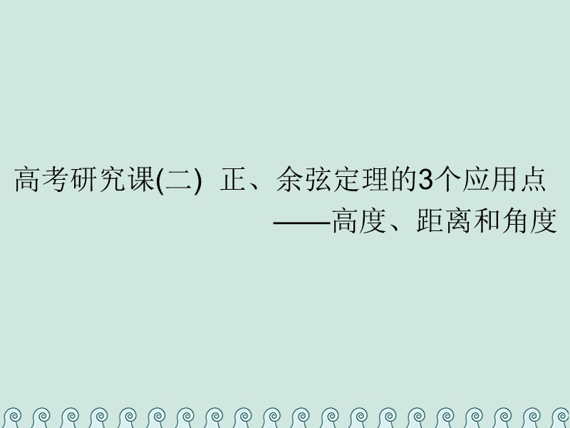 （全国通用版）2019版高考数学一轮复习 第六单元 解三角形 高考研究课（二）正、余弦定理的3个应用点——高度、距离和角度课件 理.ppt_第1页