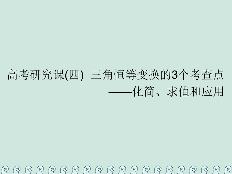 （全国通用版）2019版高考数学一轮复习 第五单元 三角函数及其恒等变换 高考研究课（四）三角恒等变换的3个考查点——化简、求值和应用课件 理.ppt_第1页