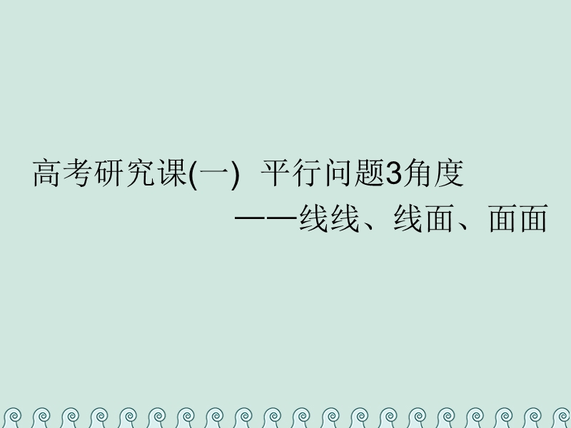 （全国通用版）2019版高考数学一轮复习 第十一单元 空间位置关系 高考研究课（一）平行问题3角度——线线、线面、面面课件 理.ppt_第1页