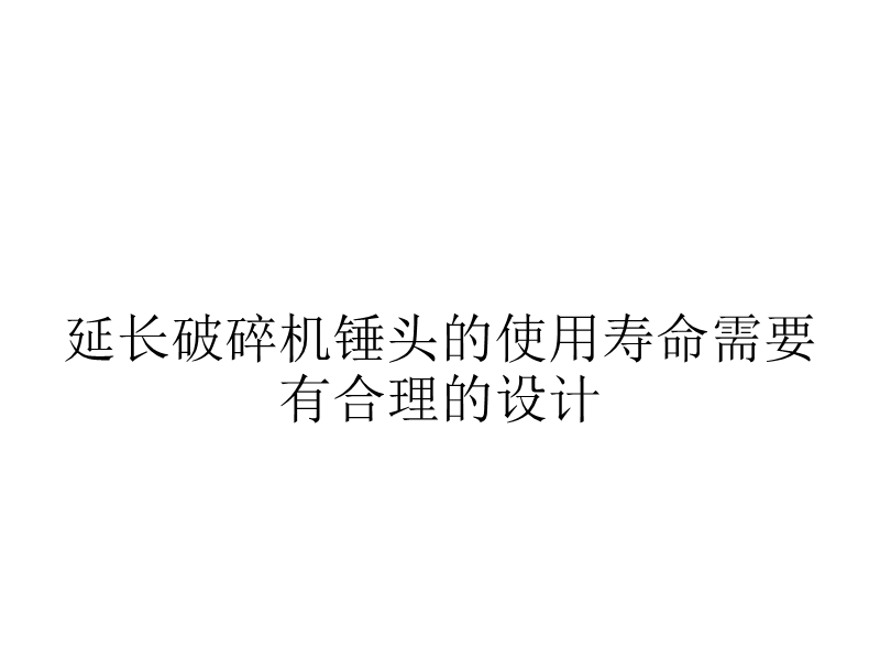 延长破碎机锤头的使用寿命需要有合理的设计.ppt_第1页