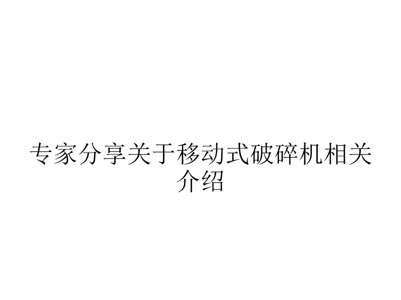 专家分享关于移动式破碎机相关介绍.ppt_第1页