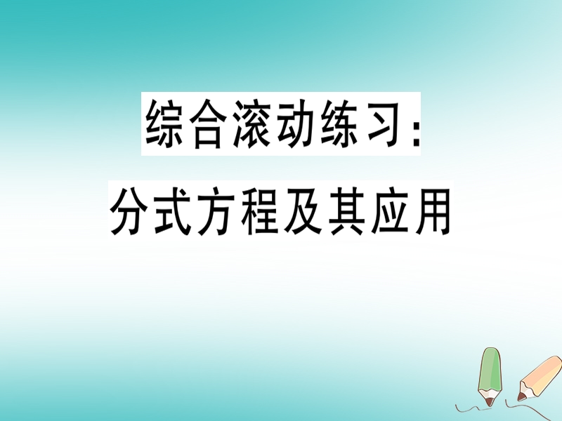 2018年秋八年级数学上册 综合滚动练习 分式方程及其应用习题课件 （新版）冀教版.ppt_第1页