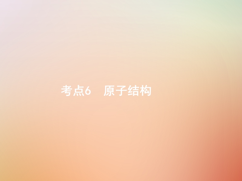 福建省漳州市东山县2019版高考化学一轮复习 考点6 原子结构课件.ppt_第1页