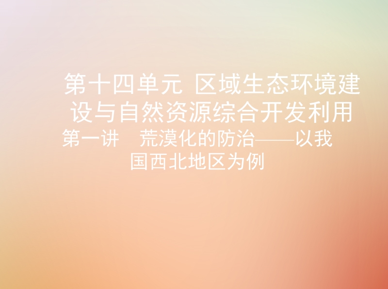 （山西专用）2019版高考地理总复习 第十四单元 区域生态环境建设与自然资源综合开发利用 第一讲 荒漠化的防治——以我国西北地区为例课件.ppt_第1页