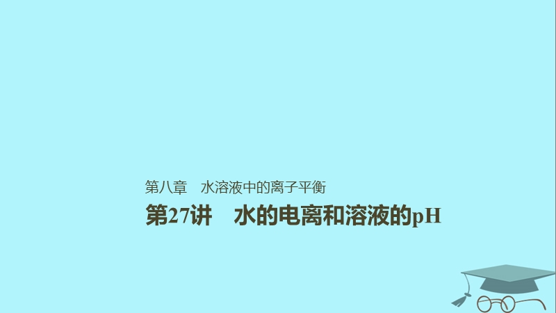 2019版高考化学一轮复习第八章水溶液中的离子平衡第27讲水的电离和溶液的ph课件.ppt_第1页