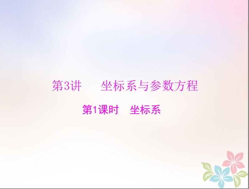 2019版高考数学一轮复习第十章算法初步第3讲第1课时坐标系配套课件理.ppt_第1页