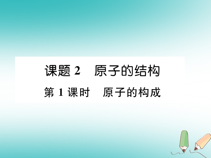 安徽专版2018秋九年级化学上册第3单元物质构成的奥秘课题2原子的结构第1课时原子的构成作业课件新版新人教版.ppt_第1页