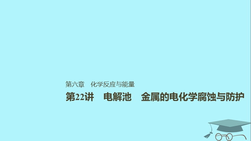 2019版高考化学一轮复习第六章化学反应与能量变化第22讲电解池金属的电化学腐蚀与防护课件.ppt_第1页