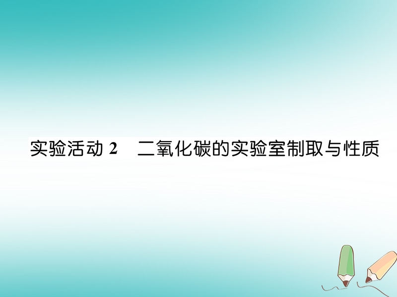 安徽专版2018秋九年级化学上册第6单元碳和碳的氧化物实验活动2二氧化碳的实验室制取与性质作业课件新版新人教版.ppt_第1页