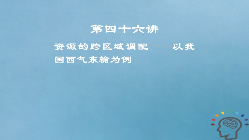 2019届高考地理一轮复习 第17章 区际联系与区域协调发展 第四十六讲 资源的跨区域调配——以我国西气东输为例课件 新人教版.ppt_第1页