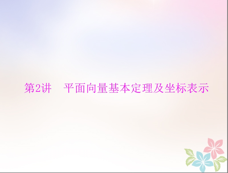 2019版高考数学一轮复习第四章平面向量第2讲平面向量基本定理及坐标表示配套课件理.ppt_第1页