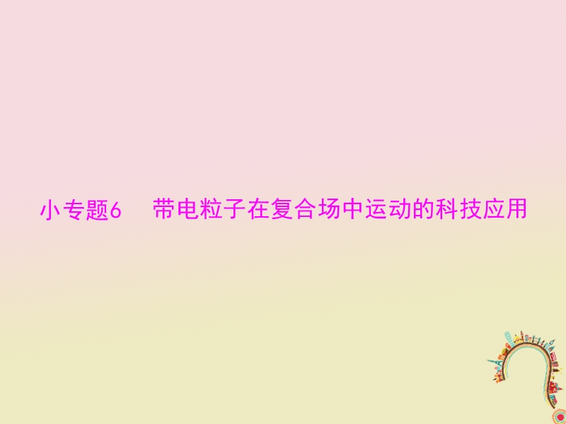 2019版高考物理一轮复习小专题6带电粒子在复合场中运动的科技应用课件.ppt_第1页