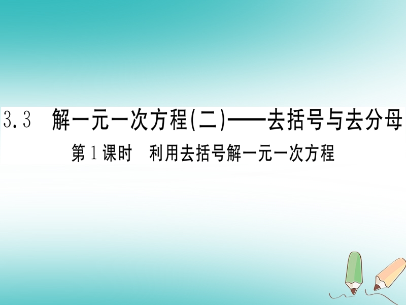 （湖北专版）2018年秋七年级数学上册 第三章 一元一次方程 3.3 解一元一次方程（二）—去括号与去分母 第1课时 利用去括号解一元一次方程习题课件 （新版）新人教版.ppt_第1页